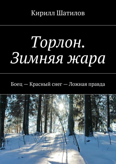 Книга Торлон. Зимняя жара. Боец – Красный снег – Ложная правда (Кирилл Шатилов)